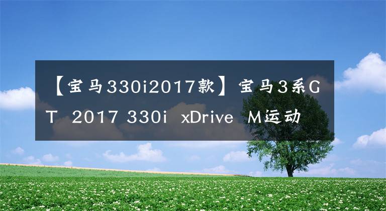 【宝马330i2017款】宝马3系GT  2017 330i  xDrive  M运动