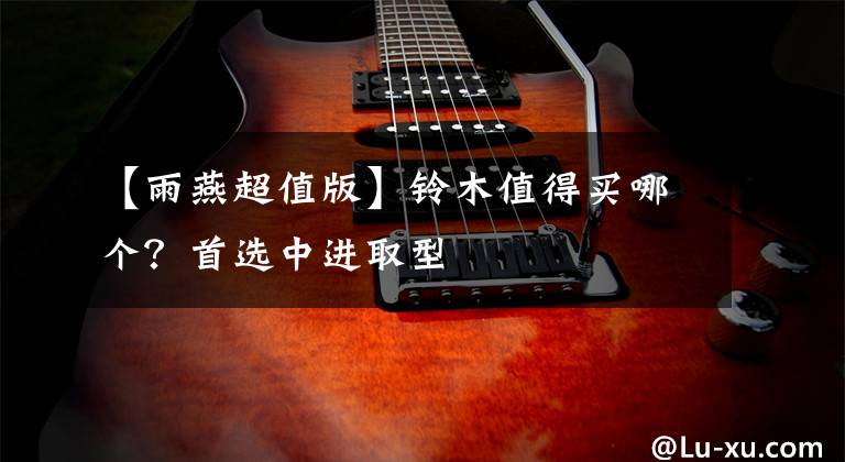 【雨燕超值版】铃木值得买哪个？首选中进取型文章配图