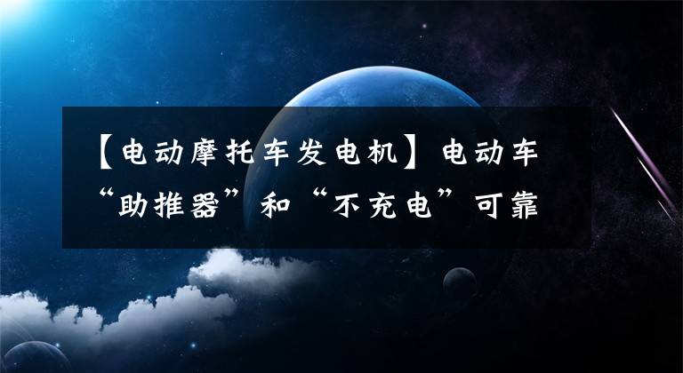 【电动摩托车发电机】电动车“助推器”和“不充电”可靠吗？是高科技还是智商税？文章配图