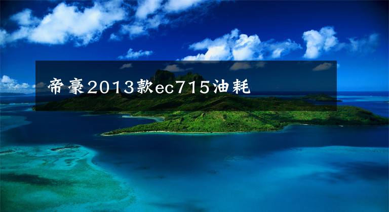 帝豪2013款ec715油耗文章配图