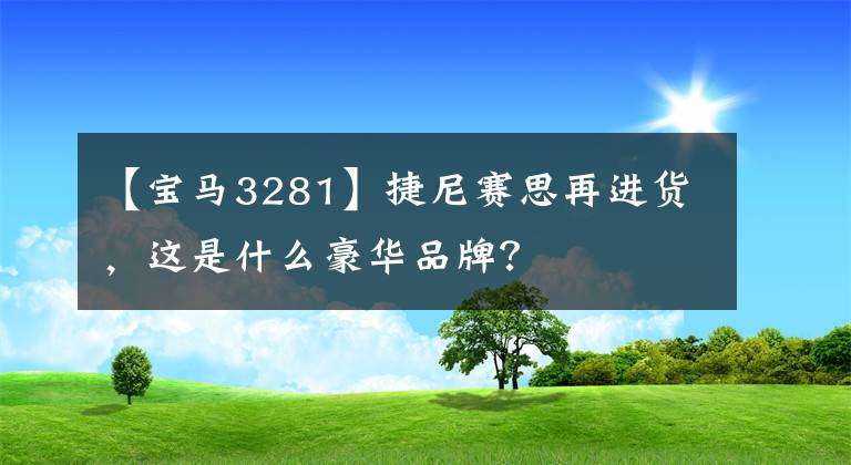 【宝马3281】捷尼赛思再进货，这是什么豪华品牌？