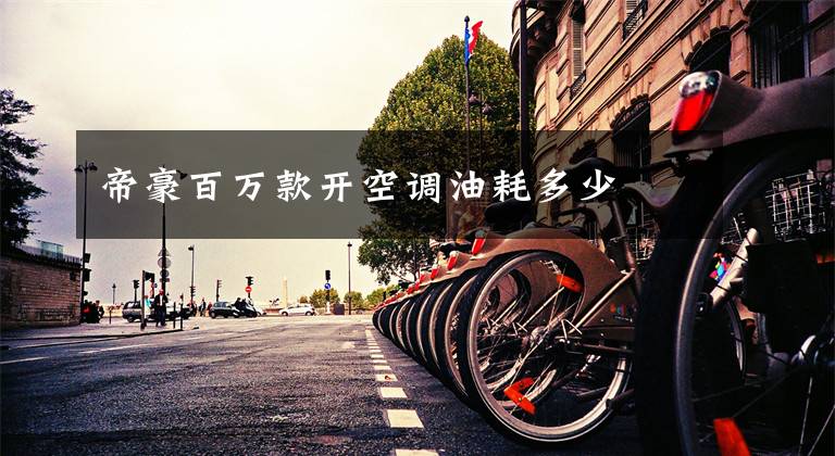 帝豪百万款开空调油耗多少文章配图