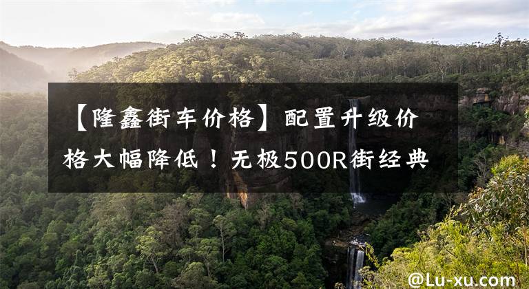 【隆鑫街车价格】配置升级价格大幅降低！无极500R街经典上市，售价30，000韩元文章配图