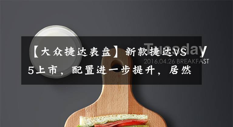 【大众捷达表盘】新款捷达VS5上市，配置进一步提升，居然还有全液晶仪表盘文章配图