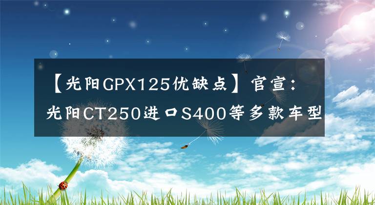 【光阳GPX125优缺点】官宣：光阳CT250进口S400等多款车型发布！