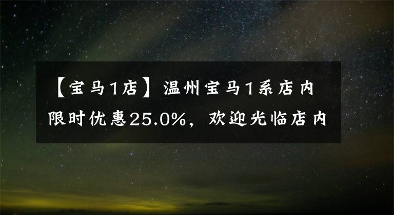 【宝马1店】温州宝马1系店内限时优惠25.0%，欢迎光临店内欣赏。