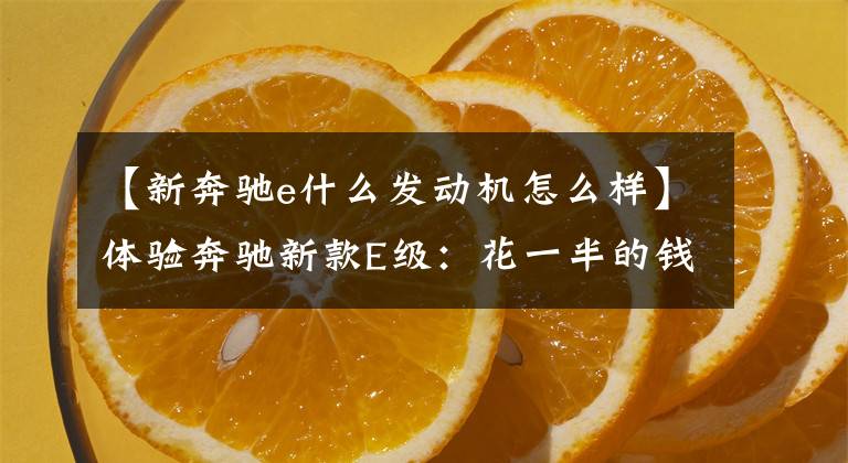 【新奔驰e什么发动机怎么样】体验奔驰新款E级：花一半的钱就能拥有S级的气场