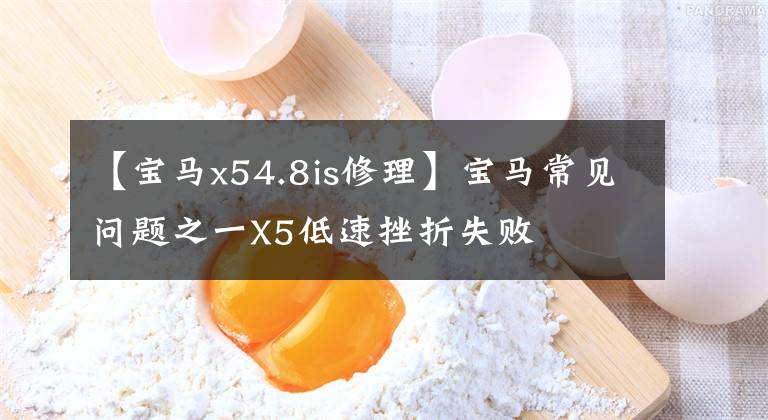 【宝马x54.8is修理】宝马常见问题之一X5低速挫折失败