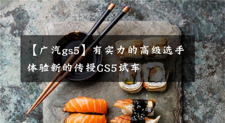 【广汽gs5】有实力的高级选手体验新的传授GS5试车文章配图