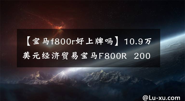 【宝马f800r好上牌吗】10.9万美元经济贸易宝马F800R  2008-2015第三代