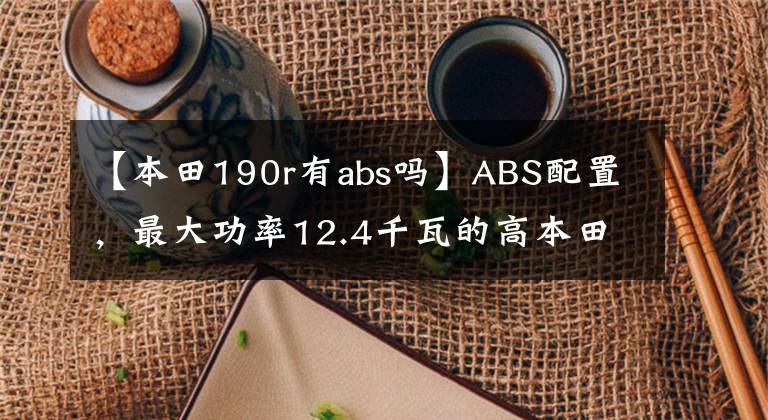 【本田190r有abs吗】ABS配置，最大功率12.4千瓦的高本田CB190R售价17780最终没有价值。