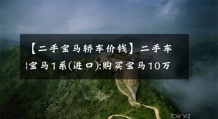 【二手宝马轿车价钱】二手车|宝马1系(进口):购买宝马10万韩元，宝马8AT原装进口。文章配图