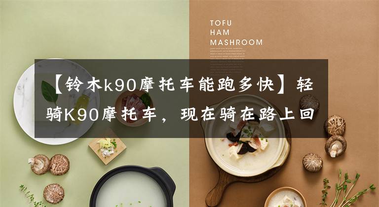 【铃木k90摩托车能跑多快】轻骑K90摩托车，现在骑在路上回来的速度还是很高的！文章配图