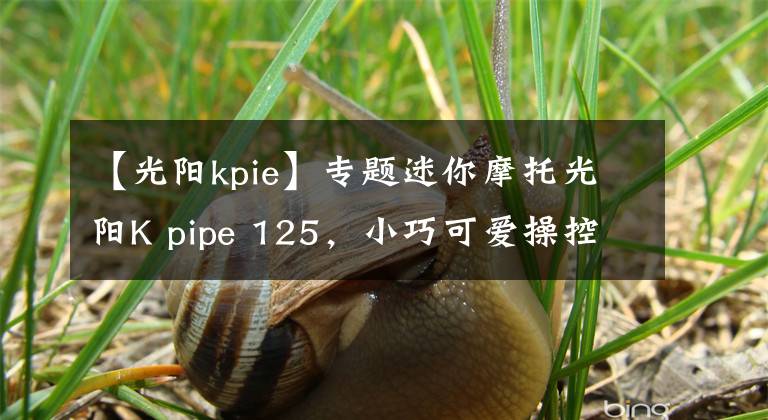 【光阳kpie】专题迷你摩托光阳K pipe 125，小巧可爱操控极佳