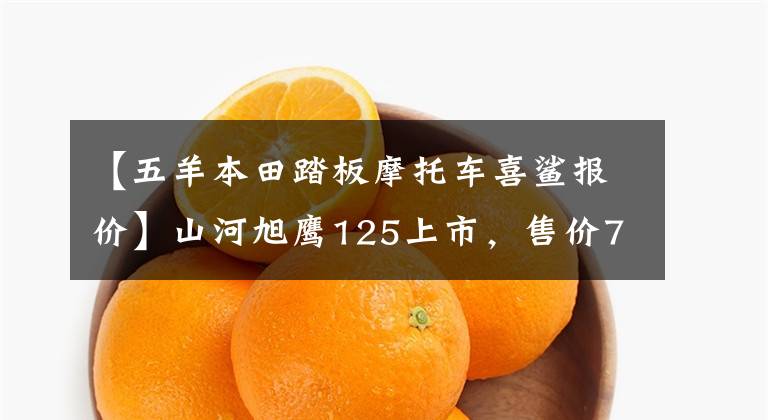 【五羊本田踏板摩托车喜鲨报价】山河旭鹰125上市，售价7680件，静态分析。