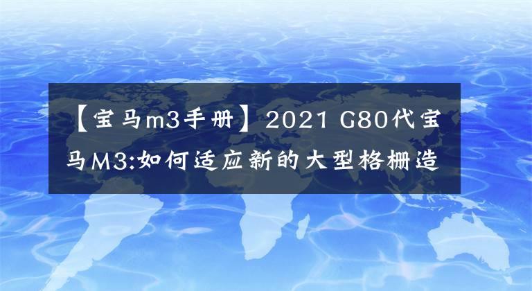 【宝马m3手册】2021 G80代宝马M3:如何适应新的大型格栅造型？文章配图