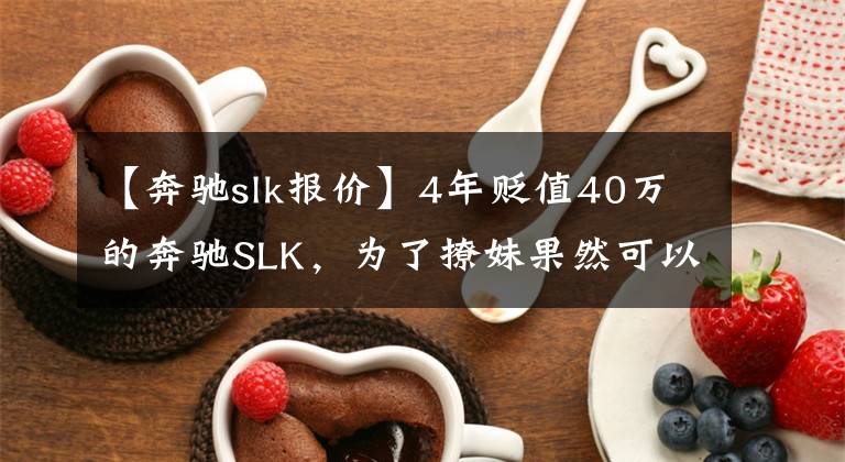 【奔驰slk报价】4年贬值40万的奔驰SLK，为了撩妹果然可以不计成本！