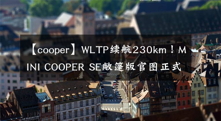 【cooper】WLTP续航230km！MINI COOPER SE敞篷版官图正式发布文章配图