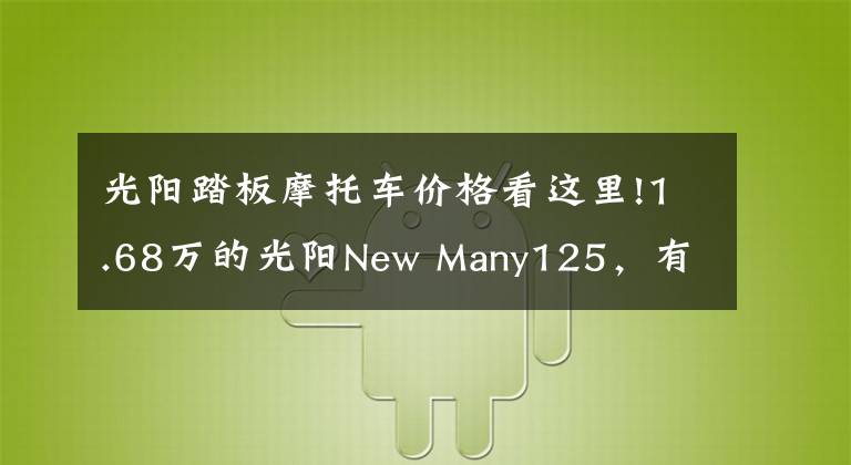 光阳踏板摩托车价格看这里!1.68万的光阳New Many125，有望调低价格推出内地版，叫板飞度4