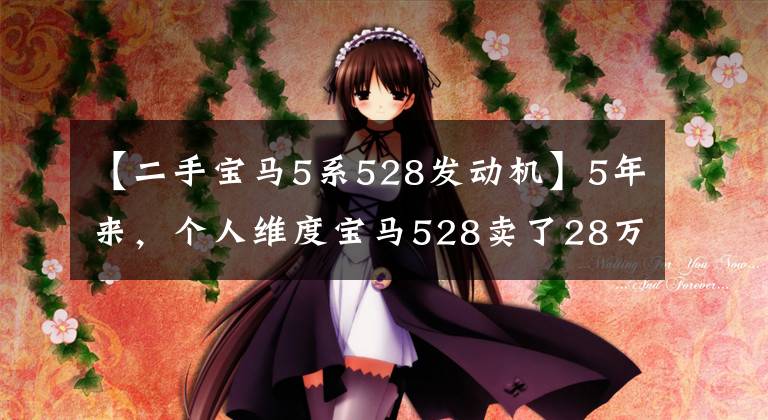 【二手宝马5系528发动机】5年来，个人维度宝马528卖了28万，网友：你比汽车经销商还贵。文章配图