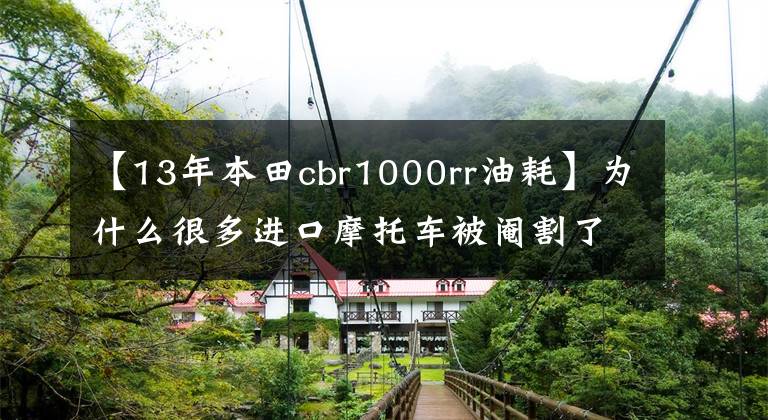 【13年本田cbr1000rr油耗】为什么很多进口摩托车被阉割了？知道真相，只能不服