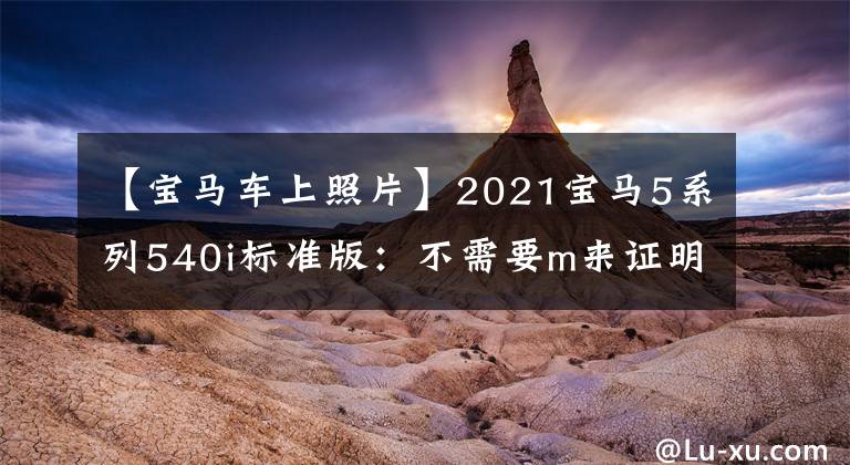 【宝马车上照片】2021宝马5系列540i标准版：不需要m来证明性能美。