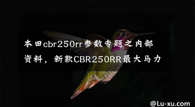 本田cbr250rr参数专题之内部资料，新款CBR250RR最大马力和极速曝光