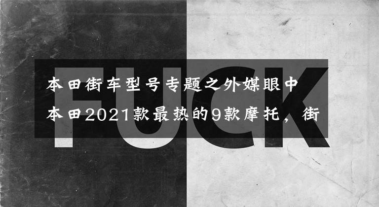 本田街车型号专题之外媒眼中本田2021款最热的9款摩托，街车踏板一网打尽