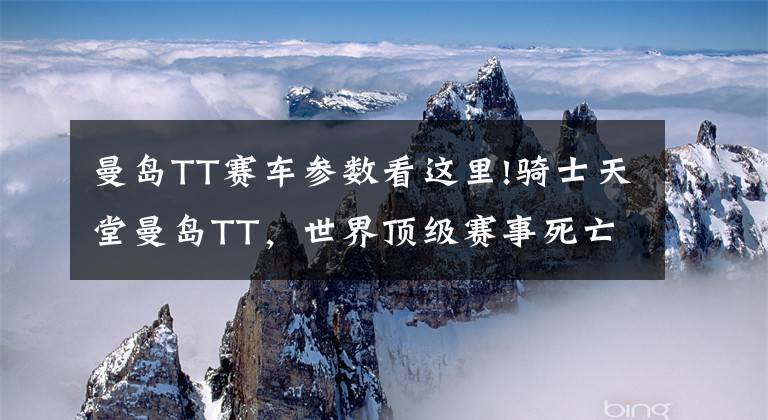 曼岛TT赛车参数看这里!骑士天堂曼岛TT，世界顶级赛事死亡率极高文章配图