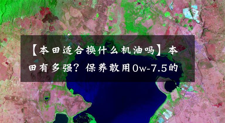 【本田适合换什么机油吗】本田有多强？保养敢用0w-7.5的红色桶！文章配图