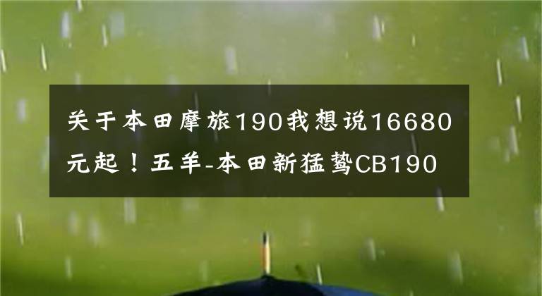 关于本田摩旅190我想说16680元起！五羊-本田新猛鸷CB190X再进化