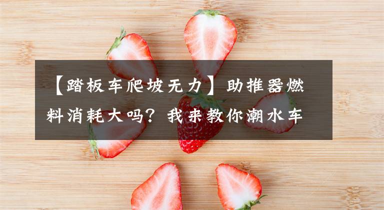 【踏板车爬坡无力】助推器燃料消耗大吗？我来教你潮水车怎么开，最省油的。