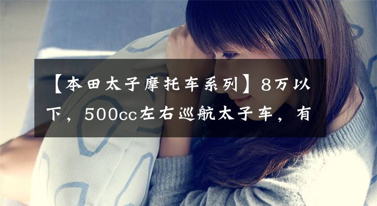 【本田太子摩托车系列】8万以下，500cc左右巡航太子车，有什么值得推荐的？