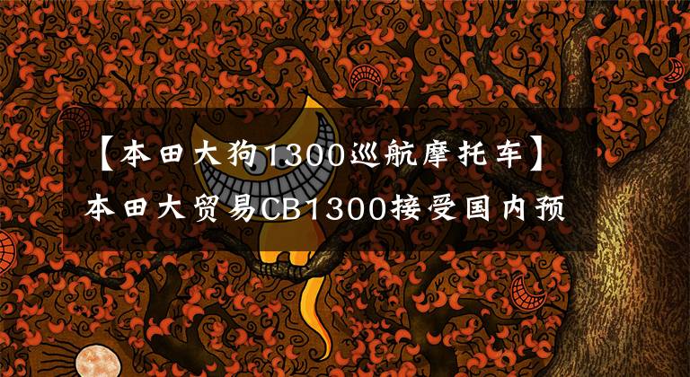 【本田大狗1300巡航摩托车】本田大贸易CB1300接受国内预订