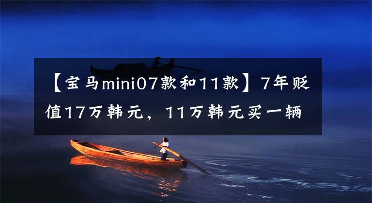 【宝马mini07款和11款】7年贬值17万韩元，11万韩元买一辆二手迷你值不值？文章配图