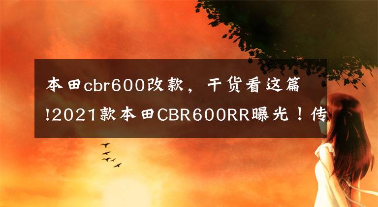 本田cbr600改款，干货看这篇!2021款本田CBR600RR曝光！传奇F5重大改款？文章配图