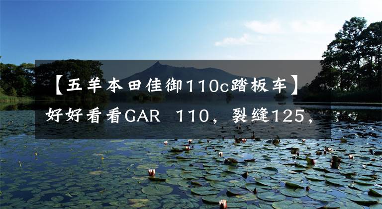 【五羊本田佳御110c踏板车】好好看看GAR  110，裂缝125，大洋ADV150。但是有点苦恼。怎么选？