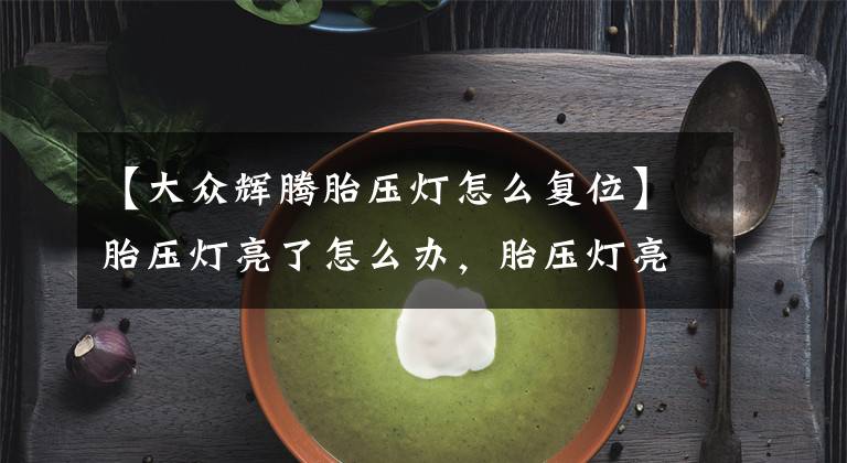 【大众辉腾胎压灯怎么复位】胎压灯亮了怎么办，胎压灯亮了怎么按复位文章配图