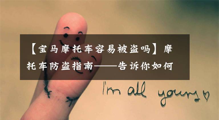 【宝马摩托车容易被盗吗】摩托车防盗指南——告诉你如何防止摩托车被盗！文章配图