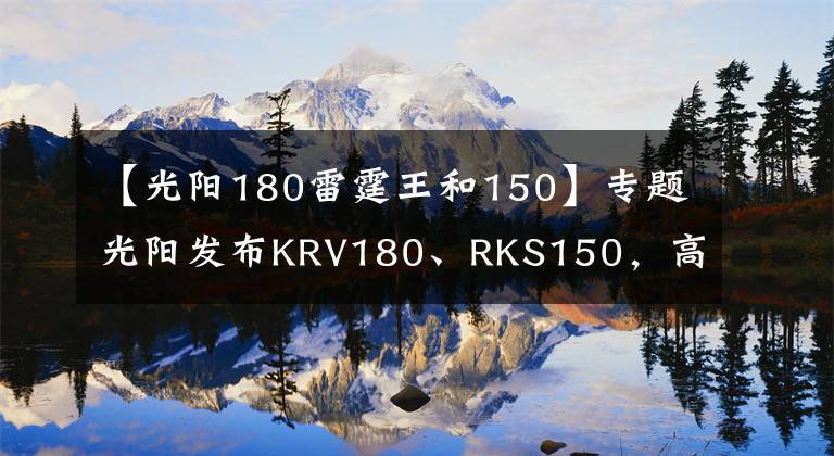 【光阳180雷霆王和150】专题光阳发布KRV180、RKS150，高颜、高能、高配，那么售价呢？