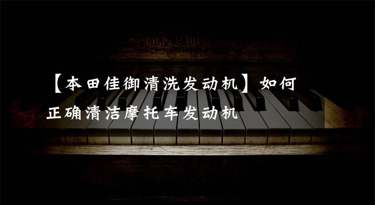 【本田佳御清洗发动机】如何正确清洁摩托车发动机