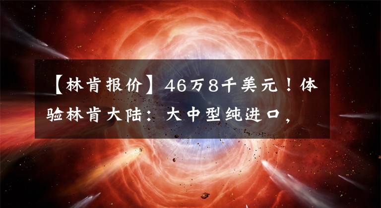 【林肯报价】46万8千美元！体验林肯大陆：大中型纯进口，悬架和软调节。文章配图