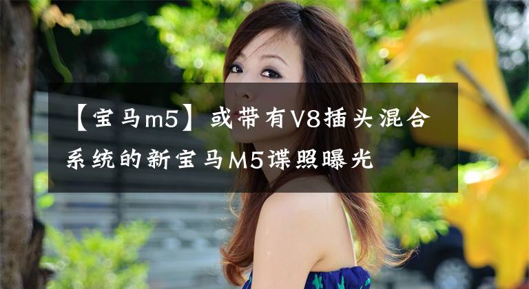 【宝马m5】或带有V8插头混合系统的新宝马M5谍照曝光文章配图
