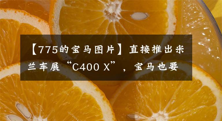 【775的宝马图片】直接推出米兰车展“C400 X”，宝马也要“小”踏板吗？