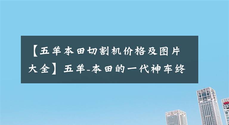 【五羊本田切割机价格及图片大全】五羊-本田的一代神车终于迎来改款！