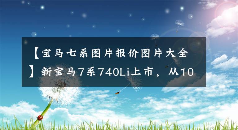 【宝马七系图片报价图片大全】新宝马7系740Li上市，从105.5万韩元开始，旧的变得更加香。