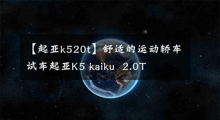 【起亚k520t】舒适的运动轿车试车起亚K5 kaiku  2.0T文章配图