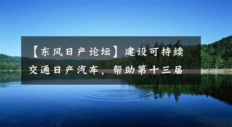 【东风日产论坛】建设可持续交通日产汽车，帮助第十三届道路交通安全论坛。