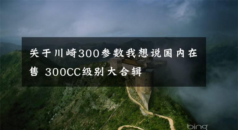 关于川崎300参数我想说国内在售 300CC级别大合辑