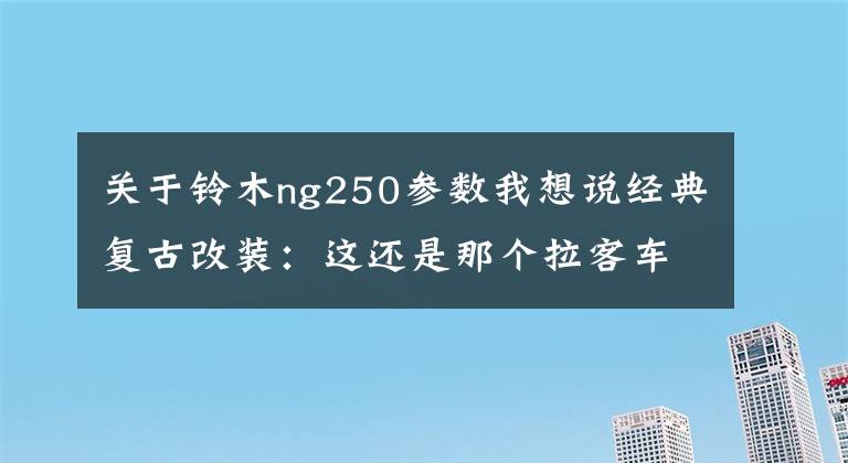 关于铃木ng250参数我想说经典复古改装：这还是那个拉客车铃木GN250么？